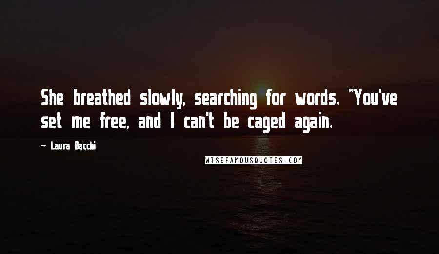 Laura Bacchi Quotes: She breathed slowly, searching for words. "You've set me free, and I can't be caged again.