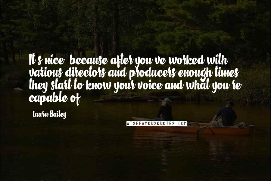 Laura Bailey Quotes: It's nice, because after you've worked with various directors and producers enough times, they start to know your voice and what you're capable of.