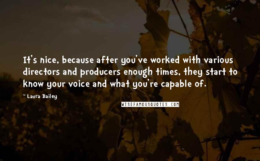 Laura Bailey Quotes: It's nice, because after you've worked with various directors and producers enough times, they start to know your voice and what you're capable of.