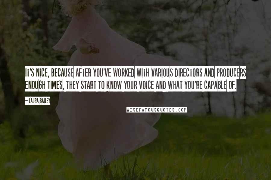 Laura Bailey Quotes: It's nice, because after you've worked with various directors and producers enough times, they start to know your voice and what you're capable of.