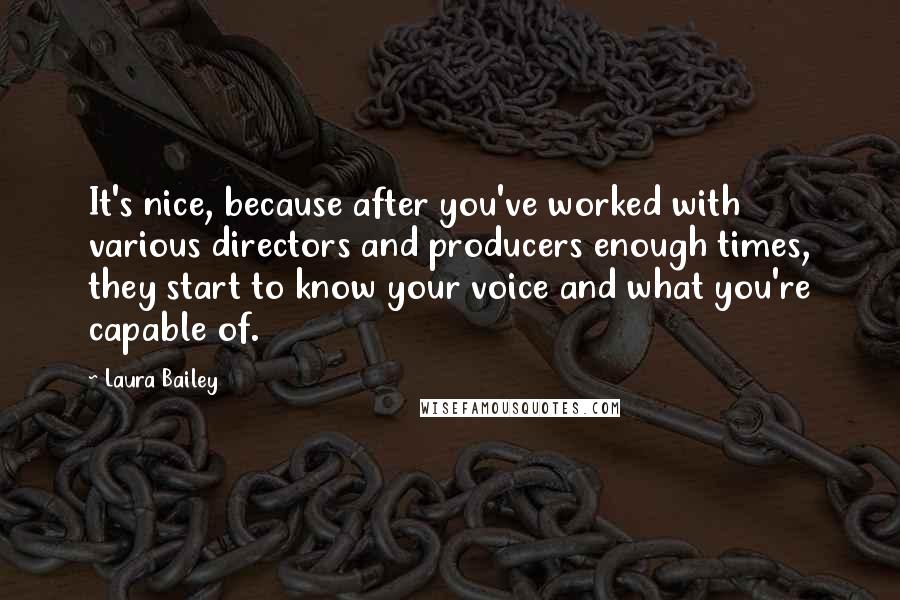 Laura Bailey Quotes: It's nice, because after you've worked with various directors and producers enough times, they start to know your voice and what you're capable of.