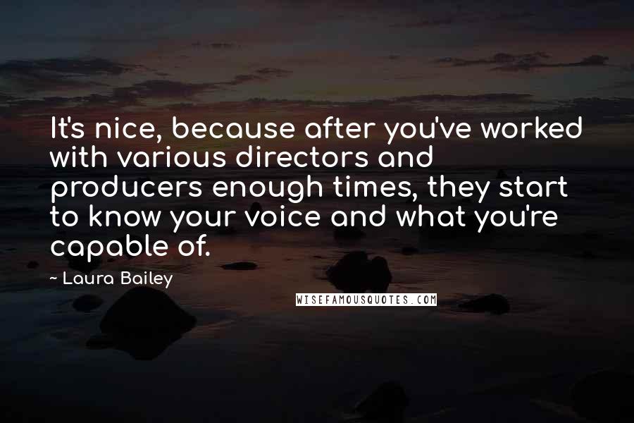 Laura Bailey Quotes: It's nice, because after you've worked with various directors and producers enough times, they start to know your voice and what you're capable of.