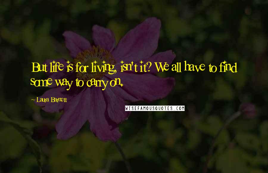 Laura Barnett Quotes: But life is for living, isn't it? We all have to find some way to carry on.