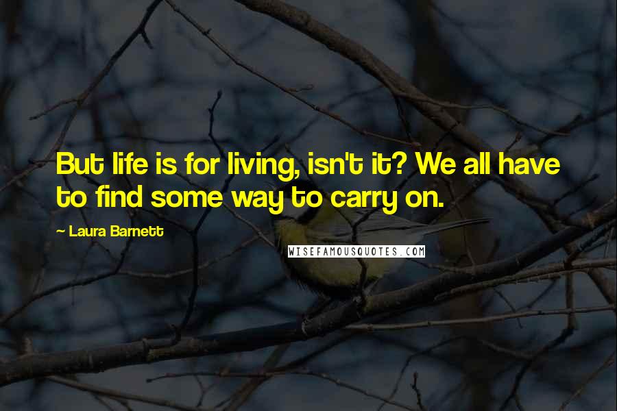 Laura Barnett Quotes: But life is for living, isn't it? We all have to find some way to carry on.