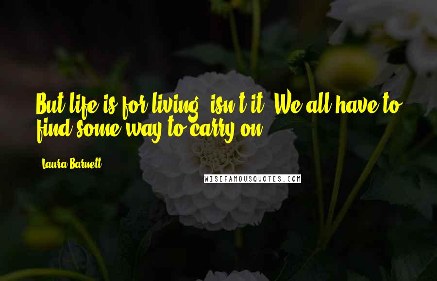 Laura Barnett Quotes: But life is for living, isn't it? We all have to find some way to carry on.