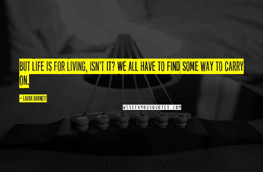 Laura Barnett Quotes: But life is for living, isn't it? We all have to find some way to carry on.