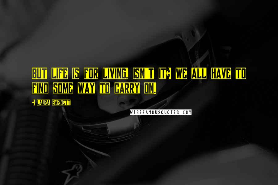 Laura Barnett Quotes: But life is for living, isn't it? We all have to find some way to carry on.