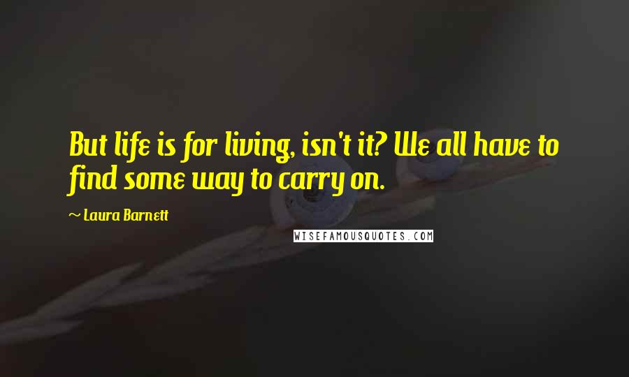 Laura Barnett Quotes: But life is for living, isn't it? We all have to find some way to carry on.