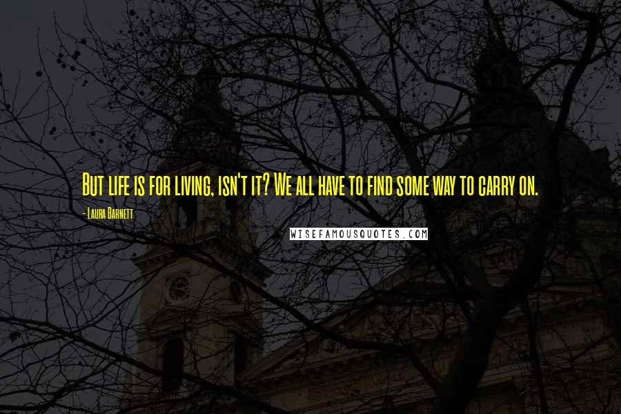 Laura Barnett Quotes: But life is for living, isn't it? We all have to find some way to carry on.