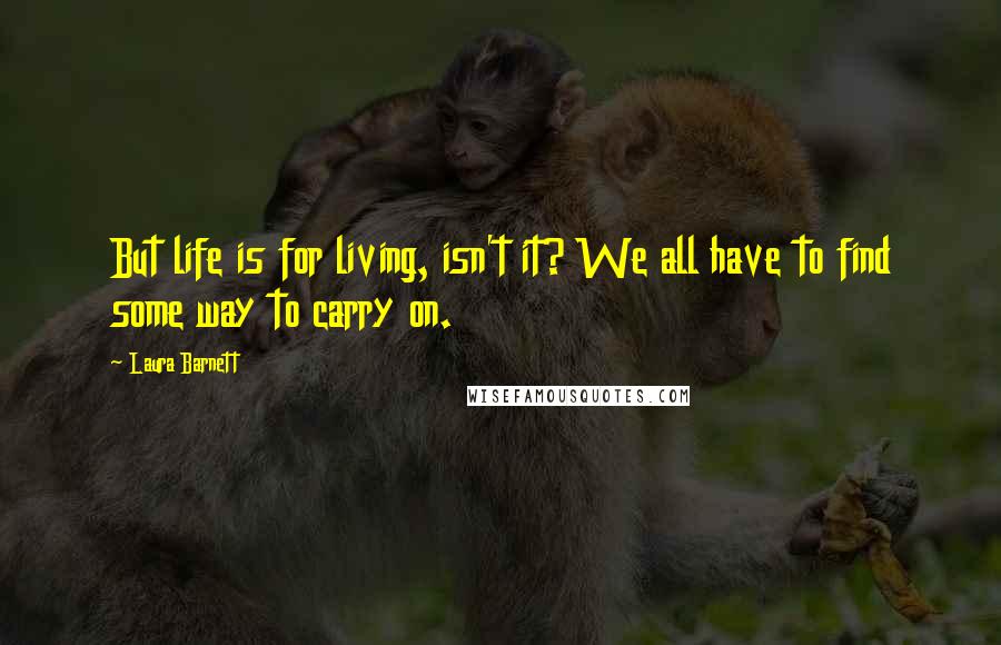 Laura Barnett Quotes: But life is for living, isn't it? We all have to find some way to carry on.