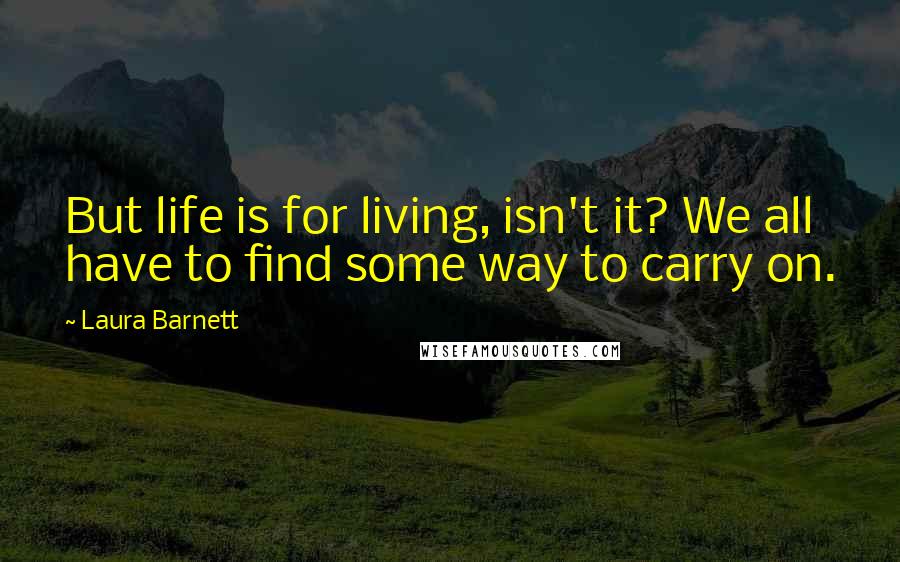 Laura Barnett Quotes: But life is for living, isn't it? We all have to find some way to carry on.