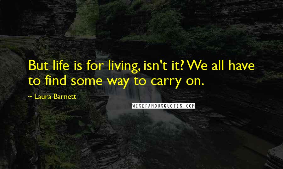 Laura Barnett Quotes: But life is for living, isn't it? We all have to find some way to carry on.