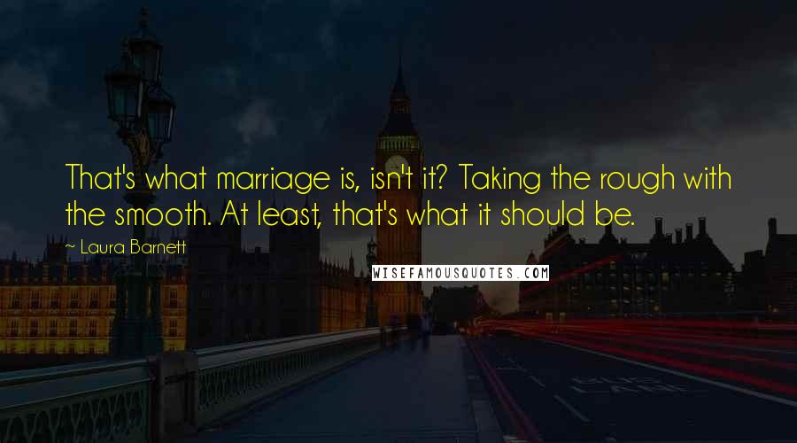 Laura Barnett Quotes: That's what marriage is, isn't it? Taking the rough with the smooth. At least, that's what it should be.