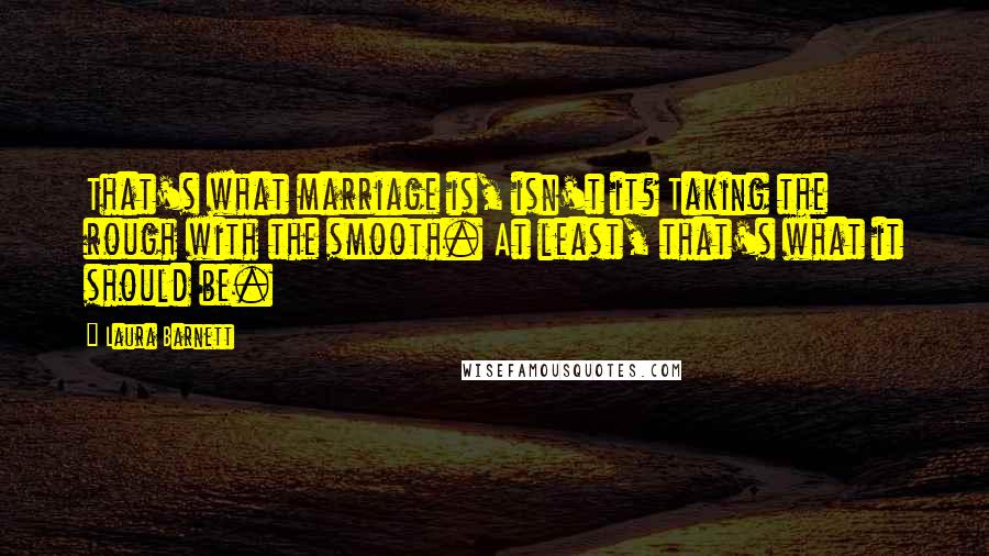 Laura Barnett Quotes: That's what marriage is, isn't it? Taking the rough with the smooth. At least, that's what it should be.