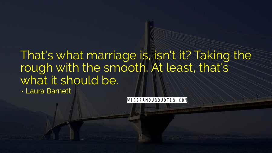 Laura Barnett Quotes: That's what marriage is, isn't it? Taking the rough with the smooth. At least, that's what it should be.