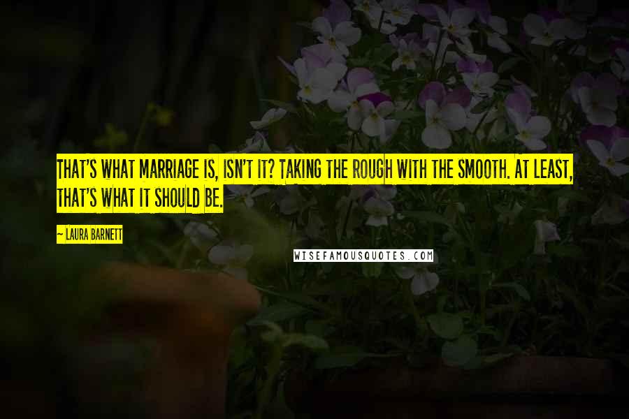 Laura Barnett Quotes: That's what marriage is, isn't it? Taking the rough with the smooth. At least, that's what it should be.