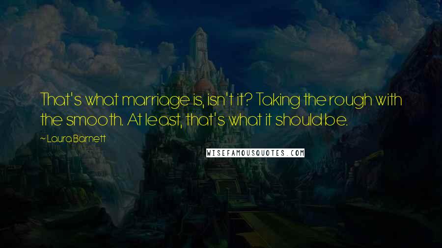 Laura Barnett Quotes: That's what marriage is, isn't it? Taking the rough with the smooth. At least, that's what it should be.