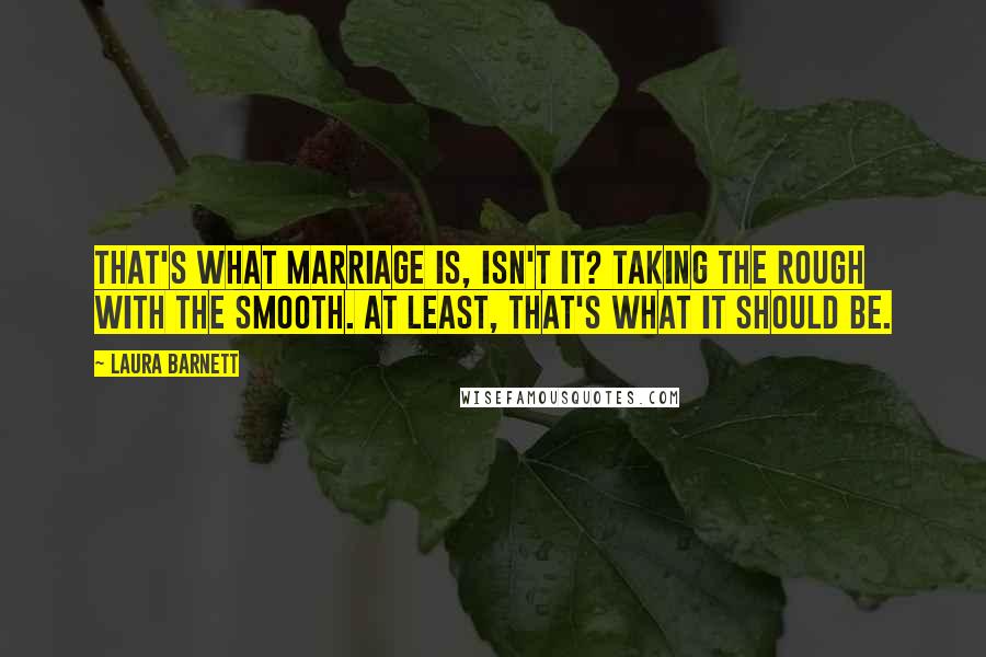 Laura Barnett Quotes: That's what marriage is, isn't it? Taking the rough with the smooth. At least, that's what it should be.