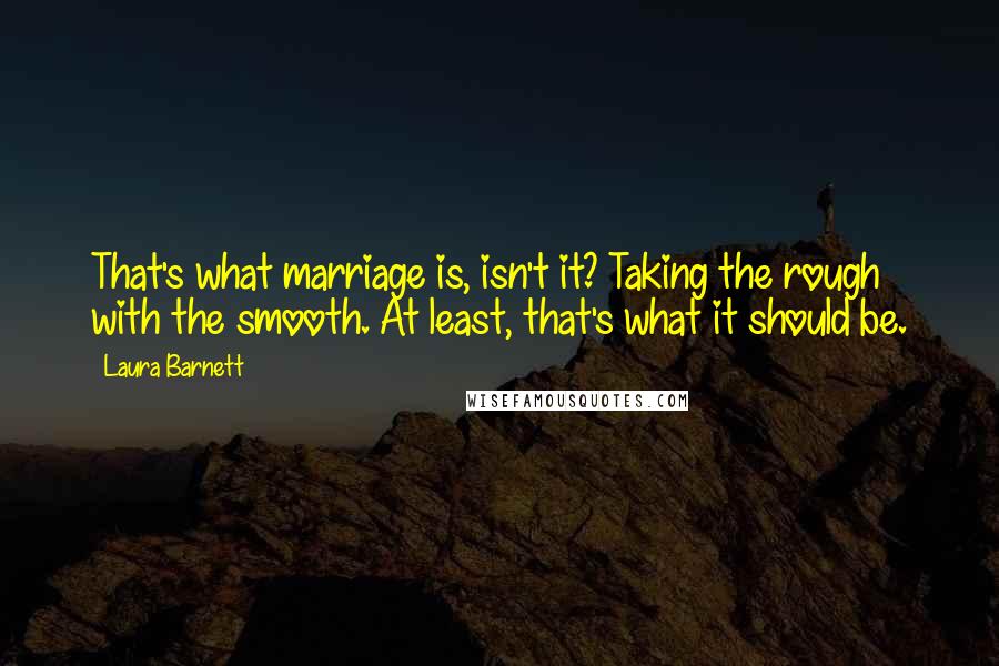 Laura Barnett Quotes: That's what marriage is, isn't it? Taking the rough with the smooth. At least, that's what it should be.