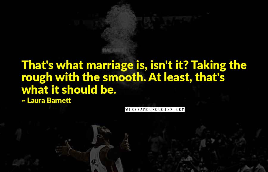 Laura Barnett Quotes: That's what marriage is, isn't it? Taking the rough with the smooth. At least, that's what it should be.