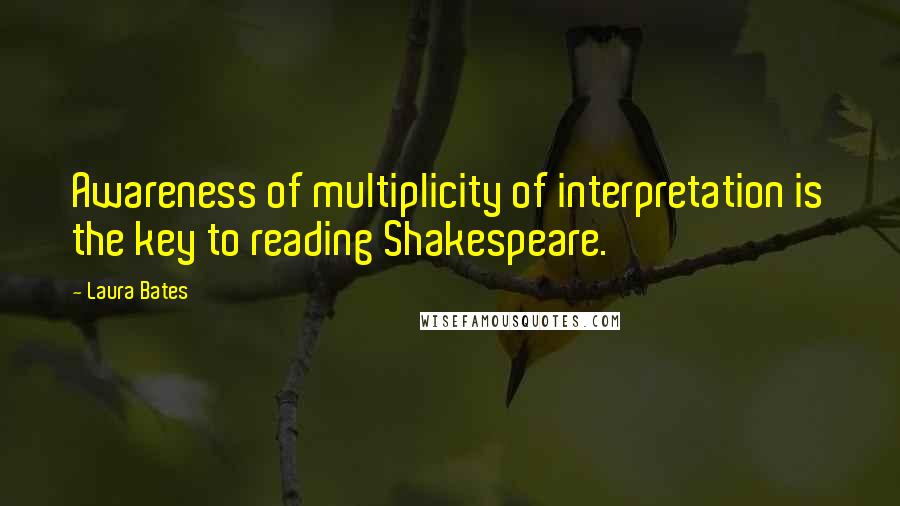 Laura Bates Quotes: Awareness of multiplicity of interpretation is the key to reading Shakespeare.