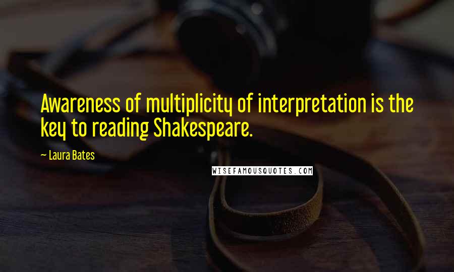 Laura Bates Quotes: Awareness of multiplicity of interpretation is the key to reading Shakespeare.
