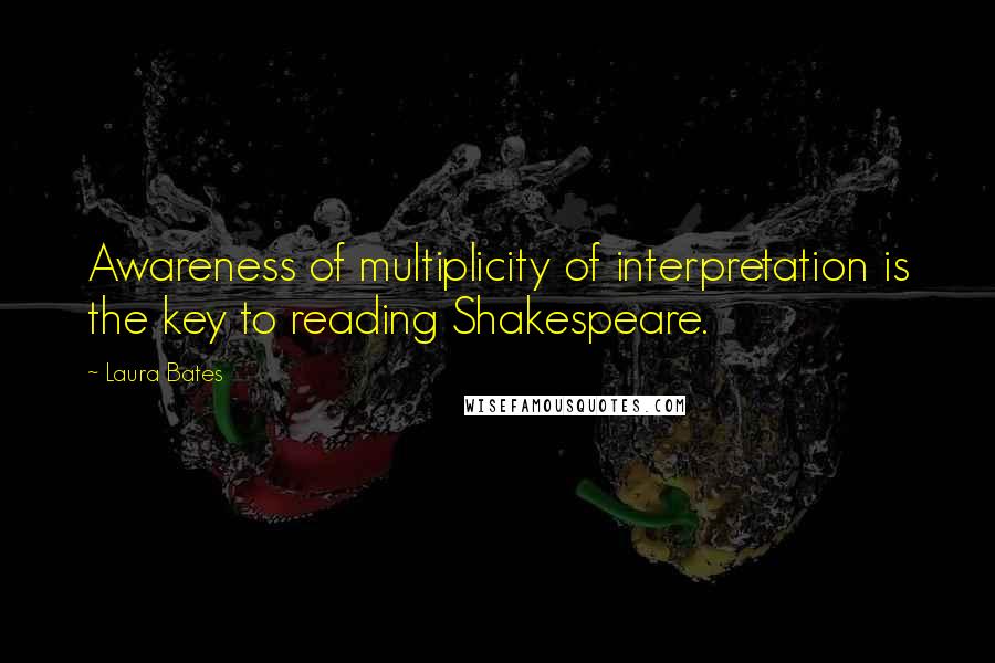 Laura Bates Quotes: Awareness of multiplicity of interpretation is the key to reading Shakespeare.