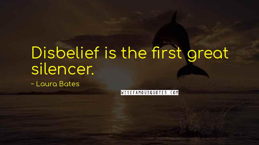 Laura Bates Quotes: Disbelief is the first great silencer.