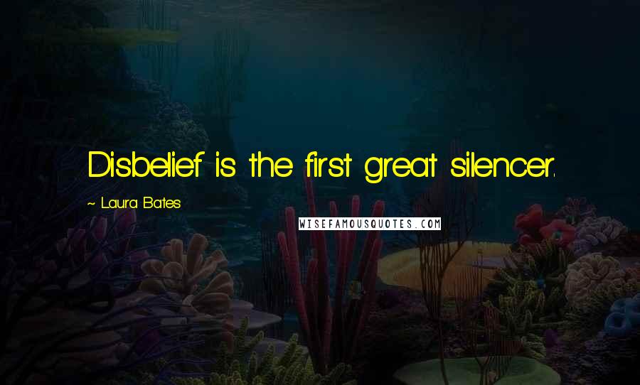 Laura Bates Quotes: Disbelief is the first great silencer.