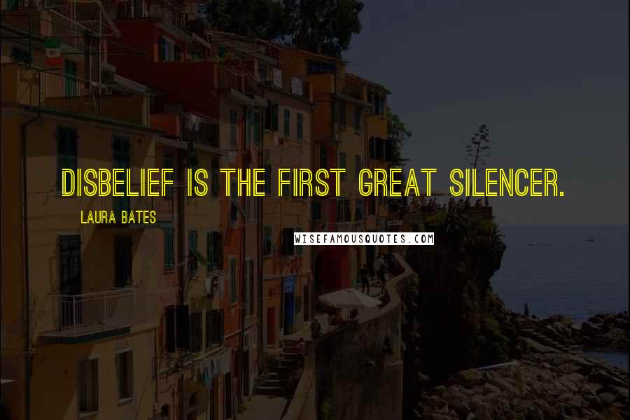 Laura Bates Quotes: Disbelief is the first great silencer.