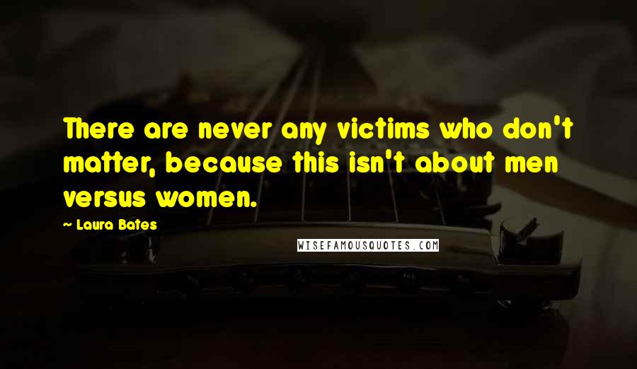 Laura Bates Quotes: There are never any victims who don't matter, because this isn't about men versus women.