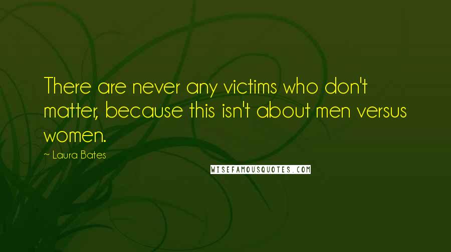 Laura Bates Quotes: There are never any victims who don't matter, because this isn't about men versus women.