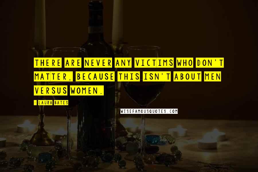 Laura Bates Quotes: There are never any victims who don't matter, because this isn't about men versus women.