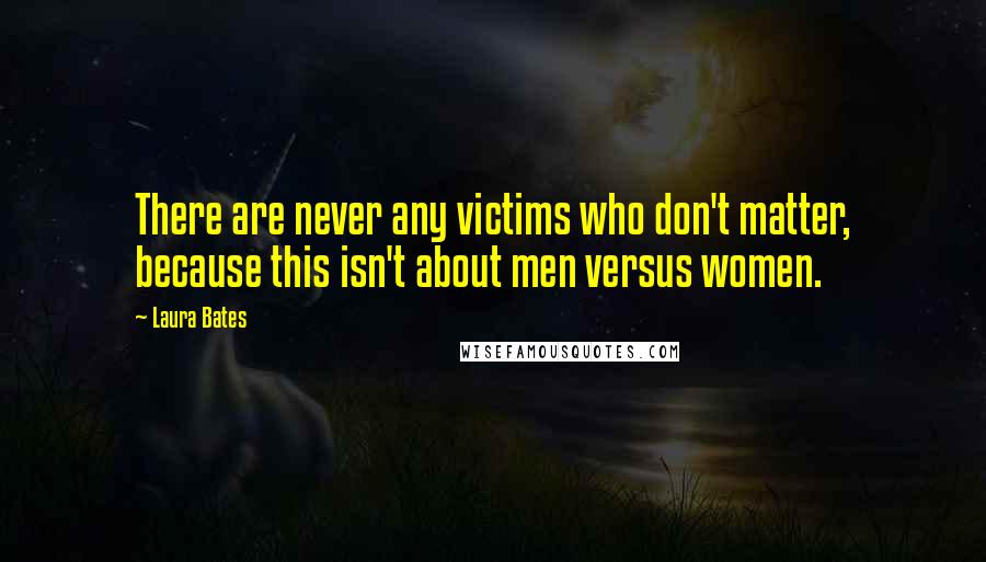 Laura Bates Quotes: There are never any victims who don't matter, because this isn't about men versus women.