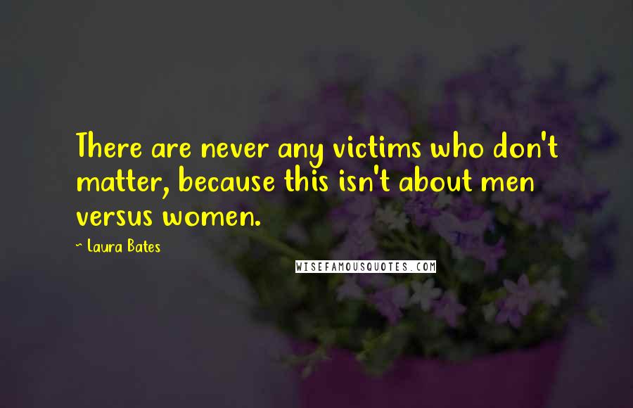 Laura Bates Quotes: There are never any victims who don't matter, because this isn't about men versus women.