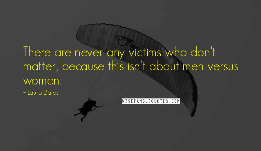 Laura Bates Quotes: There are never any victims who don't matter, because this isn't about men versus women.