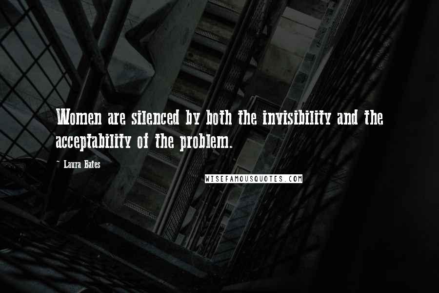 Laura Bates Quotes: Women are silenced by both the invisibility and the acceptability of the problem.