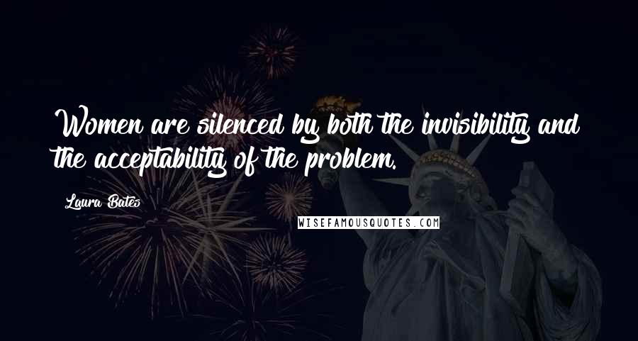 Laura Bates Quotes: Women are silenced by both the invisibility and the acceptability of the problem.