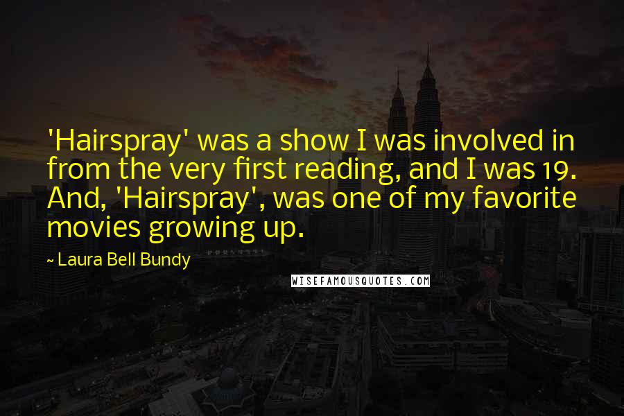 Laura Bell Bundy Quotes: 'Hairspray' was a show I was involved in from the very first reading, and I was 19. And, 'Hairspray', was one of my favorite movies growing up.