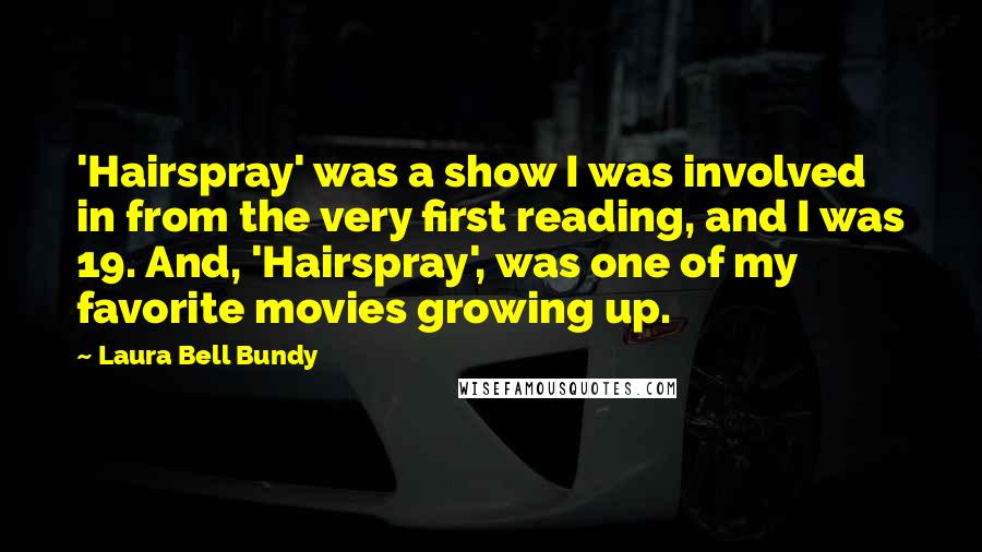 Laura Bell Bundy Quotes: 'Hairspray' was a show I was involved in from the very first reading, and I was 19. And, 'Hairspray', was one of my favorite movies growing up.