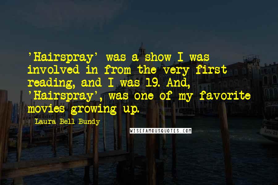 Laura Bell Bundy Quotes: 'Hairspray' was a show I was involved in from the very first reading, and I was 19. And, 'Hairspray', was one of my favorite movies growing up.