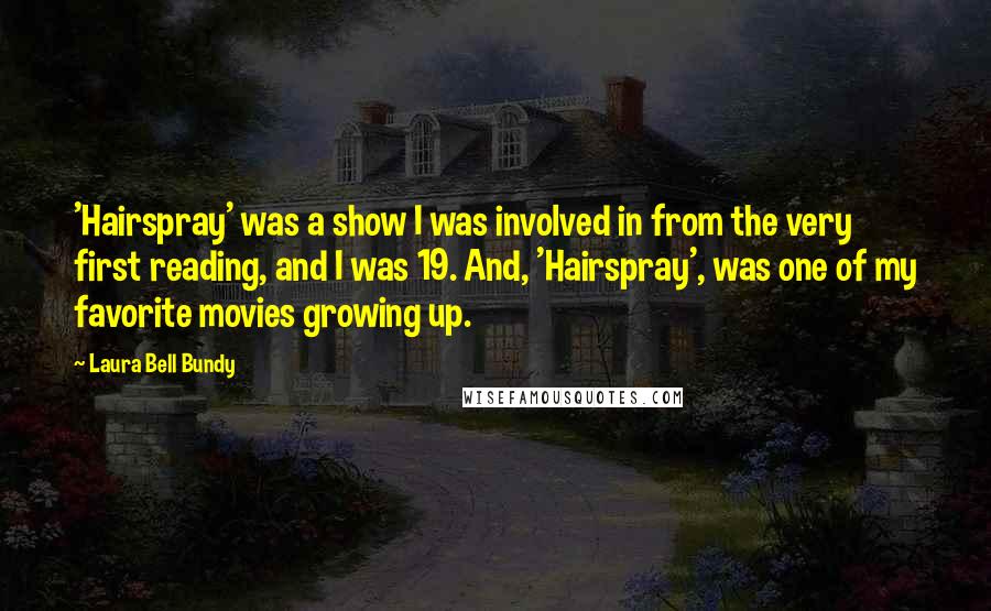 Laura Bell Bundy Quotes: 'Hairspray' was a show I was involved in from the very first reading, and I was 19. And, 'Hairspray', was one of my favorite movies growing up.