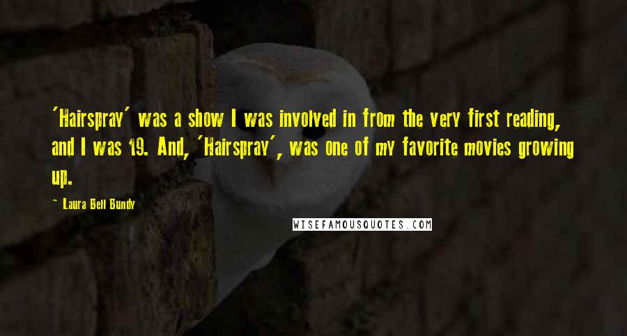 Laura Bell Bundy Quotes: 'Hairspray' was a show I was involved in from the very first reading, and I was 19. And, 'Hairspray', was one of my favorite movies growing up.