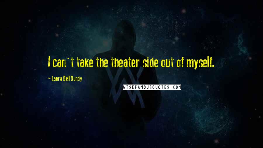 Laura Bell Bundy Quotes: I can't take the theater side out of myself.