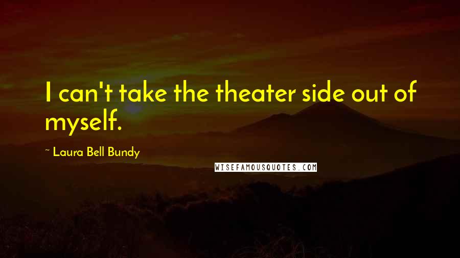 Laura Bell Bundy Quotes: I can't take the theater side out of myself.