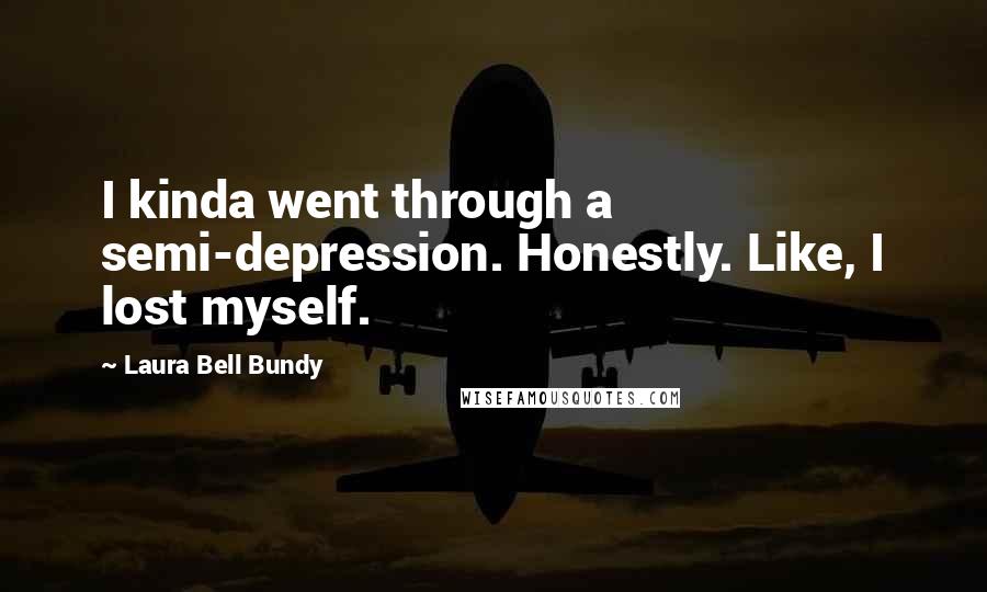 Laura Bell Bundy Quotes: I kinda went through a semi-depression. Honestly. Like, I lost myself.