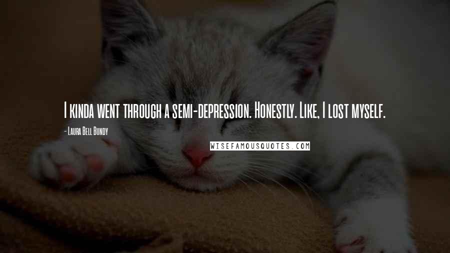 Laura Bell Bundy Quotes: I kinda went through a semi-depression. Honestly. Like, I lost myself.