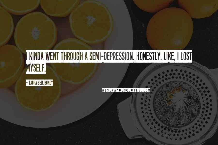 Laura Bell Bundy Quotes: I kinda went through a semi-depression. Honestly. Like, I lost myself.