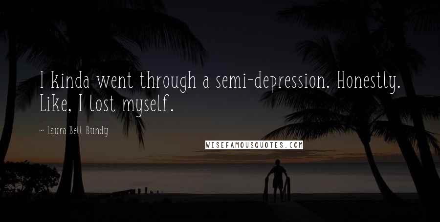 Laura Bell Bundy Quotes: I kinda went through a semi-depression. Honestly. Like, I lost myself.