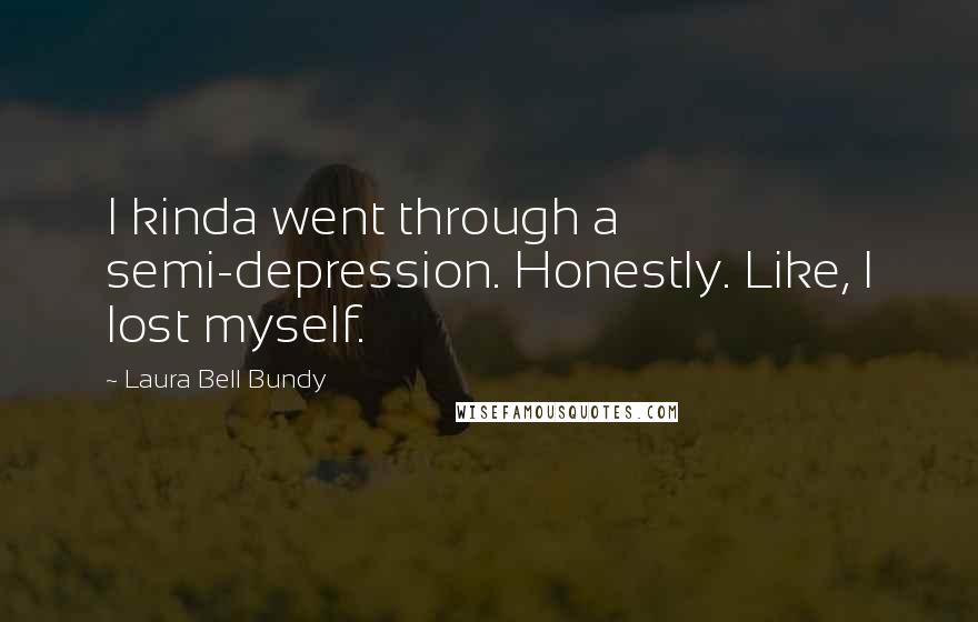 Laura Bell Bundy Quotes: I kinda went through a semi-depression. Honestly. Like, I lost myself.